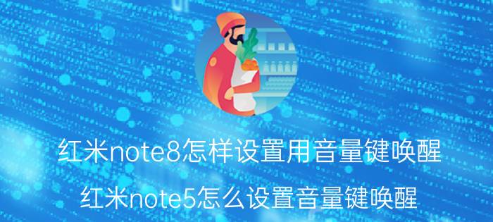 红米note8怎样设置用音量键唤醒 红米note5怎么设置音量键唤醒？